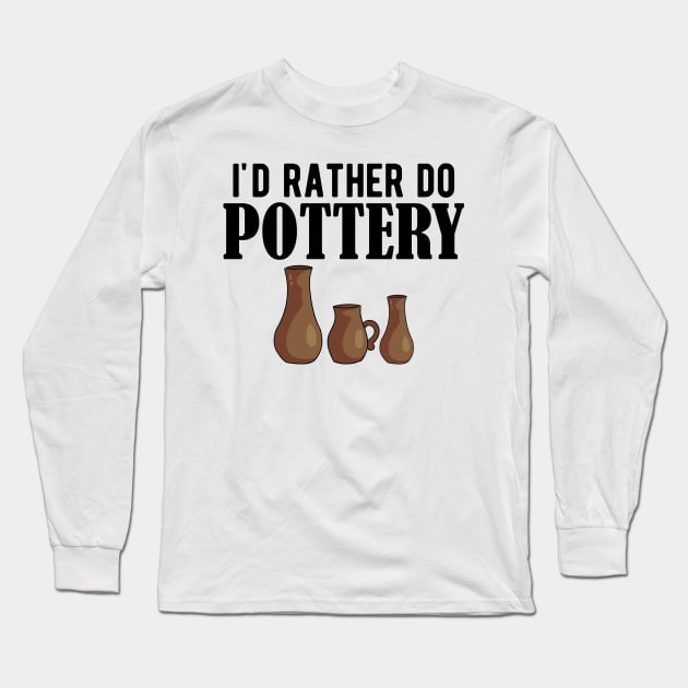 Pottery - I'd rather do pottery Long Sleeve T-Shirt by KC Happy Shop